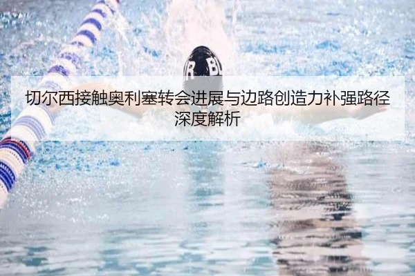 切尔西接触奥利塞转会进展与边路创造力补强路径深度解析