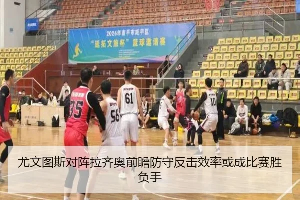 尤文图斯对阵拉齐奥前瞻防守反击效率或成比赛胜负手