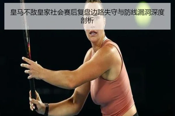 皇马不敌皇家社会赛后复盘边路失守与防线漏洞深度剖析