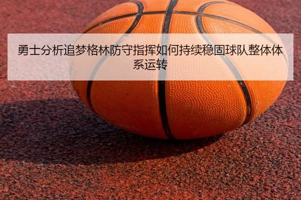 勇士分析追梦格林防守指挥如何持续稳固球队整体体系运转