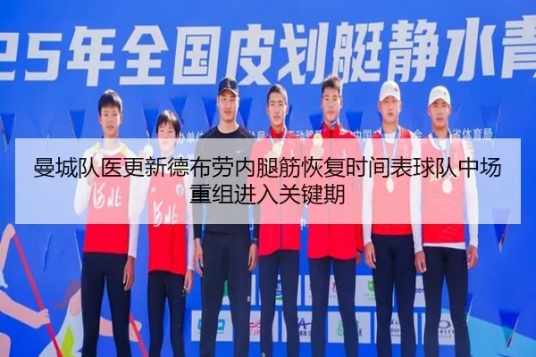 曼城队医更新德布劳内腿筋恢复时间表球队中场重组进入关键期