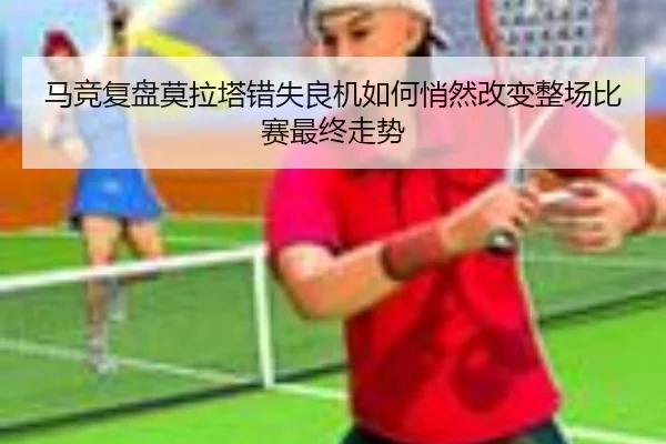 马竞复盘莫拉塔错失良机如何悄然改变整场比赛最终走势