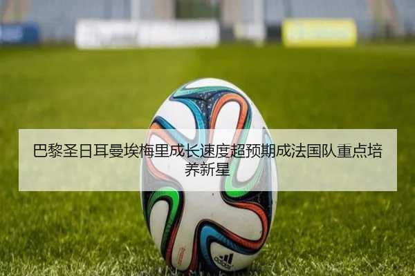 巴黎圣日耳曼埃梅里成长速度超预期成法国队重点培养新星